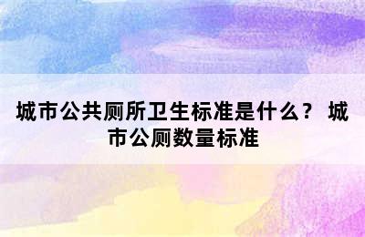 城市公共厕所卫生标准是什么？ 城市公厕数量标准